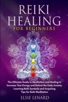 Reiki Healing for Beginners: The Ultimate Guide to Meditation and Healing to Increase Your Energy and Defeat the Daily Anxiety. Learning Reiki Symbols and Acquiring Tips for Reiki Meditation