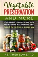 VEGETABLE PRESERVATION AND MORE: Effortless ball canning recipes. Make home canning and preserving easy.  Save all the nutritions in a proper way.