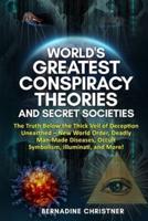 WORLD'S GREATEST CONSPIRACY THEORIES AND SECRET SOCIETIES: The Truth Below the Thick Veil of Deception Unearthed New World Order, Deadly Man-Made Diseases, Occult Symbolism, Illuminati, and More!