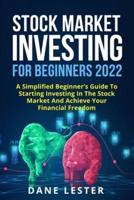 STOCK MARKET INVESTING FOR BEGINNERS 2022: A Simplified Beginner's Guide To Starting Investing In The Stock Market And Achieve Your Financial Freedom