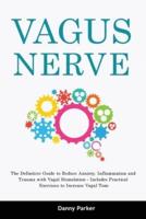 Vagus Nerve: The Definitive Guide to Reduce Anxiety, Inflammation and Trauma with Vagal Stimulation - Includes Practical Exercises to Increase Vagal Tone