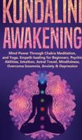 KUNDALINI AWAKENING: Mind Power Through Chakra Meditation, and Yoga.  Empath healing for Beginners, Psychic Abilities, Intuition, Astral Travel, Mindfulness, Overcome Insomnia, Anxiety & Depression