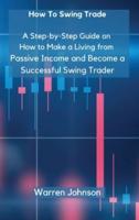 How To Swing Trade: A Step-by-Step Guide on How to Make a Living from Passive Income and Become a Successful Swing Trader