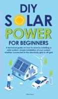 Diy Solar Power for Beginners: A technical guide on how to save by installing a solar system: simple installation of your system whether connected to the electricity grid or off-grid