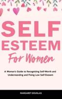 Self-Esteem for Women: A Woman's Guide to Recognizing Self-Worth and  Understanding and Fixing Low Self-Esteem
