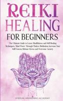 REIKI HEALING FOR BEGINNERS: The Ultimate Guide to Learn Mindfulness and Self-Healing Techniques. Mind Power Through Chakra Meditation, Increase Your Self-Esteem, Release Stress and Overcome Anxiety