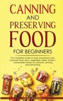 CANNING AND PRESERVING FOOD FOR BEGINNERS: The Complete Guide to store everything in jars ( canned meat, jams, vegetables, jellies, pickles ) - homemade recipes for pressure canning, and  Fermenting