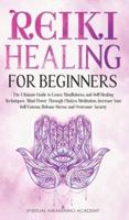 REIKI HEALING FOR BEGINNERS: The Ultimate Guide to Learn Mindfulness and Self-Healing Techniques. Mind Power Through Chakra Meditation, Increase Your Self-Esteem, Release Stress and Overcome Anxiety