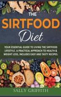 The Sirtfood Diet: Your Essential Guide to Living the sirtfood Lifestyle.  A Practical Approach to Health & Weight Loss,  Includes Easy And Tasty Recipes