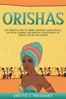 Orishas: The Complete Guide to Yoruba Tradition, Sacred Rituals, the Divine Feminine, and Spiritual Enlightenment of African Culture and Wisdom