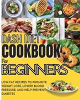 Dash Diet Cookbook For Beginners: Low-Fat Recipes To Promote Weight Loss, Lower Blood Pressure, And Help Prevent Diabetes