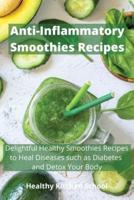 Anti-inflammatory Smoothies Recipes: Delightful Healthy Smoothies Recipes to Heal Diseases such as Diabetes and  Detox Your Body