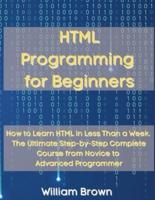 HTML Programming for Beginners: How to Learn HTML in Less Than a Week. The Ultimate Step-by-Step Complete Course from Novice to Advanced Programmer