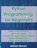 Python Programming for Beginners: How to Learn Python in Less Than a Week. The Ultimate Step-by-Step Complete Course from Novice to Advanced Programmer