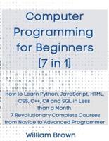 Computer Programming  for Beginners 7 in 1: How to Learn Python, JavaScript, HTML, CSS, C++,  C# and SQL in Less than a Month.  7 Revolutionary Complete Courses  from Novice to Advanced Programmer