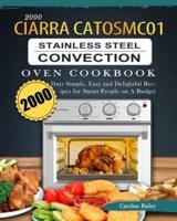 2000 CIARRA CATOSMC01 Stainless Steel Convection Oven Cookbook: 2000 Days Simple, Easy and Delightful Recipes for Smart People on A Budget