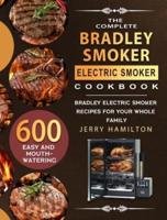 The Complete Bradley Smoker Electric Smoker Cookbook: 600 Easy and Mouthwatering Bradley Electric Smoker Recipes for Your Whole Family