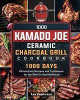 1000 Kamado Joe Ceramic Charcoal Grill Cookbook: 1000 Days Vibrant,Easy Recipes and Techniques for the World's Best Barbecue