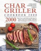 Char-Griller Ceramic Charcoal Grill Cookbook 2000: 2000 Days Easy and Delicious Recipes to Enjoy with Your Family, with the Best Techniques Used by Masters