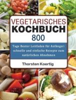 Vegetarisches Kochbuch: 800 Tage Bester Leitfaden für Anfänger:  schnelle und einfache Rezepte zum natürlichen Abnehmen