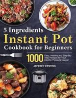 5 Ingredients Instant Pot Cookbook for Beginners :1000 Easy, Healthy and Step-By-Step Recipes for Your Electric Pressure Cooker