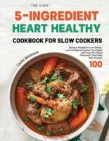The Easy 5-Ingredient Heart Healthy Cookbook for Slow Cookers: 100 Delicious Recipes for Low-Sodium, Low-Fat Meals to Improve Your Health and Lower Your Blood Pressure(21 Days Meal Plan Included)