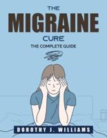 The Migraine Cure:  The Complete Guide