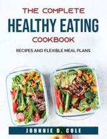 The Complete Healthy Eating Cookbook: Recipes and Flexible Meal Plans