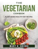 THE VEGETARIAN COOKBOOK: Plant-Based Healthy Diet Recipes