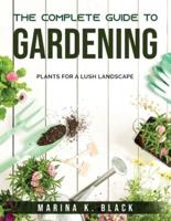 The complete guide to Gardening : Plants for a Lush Landscape