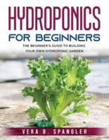 HYDROPONICS FOR BEGINNERS :  The beginner's guide to building your own hydroponic garden