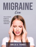 Migraine Cure: The Ultimate Guide to Migraine Treatment through