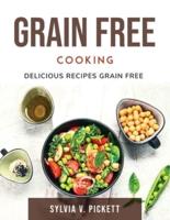 Grain Free Cooking: Delicious Recipes Grain Free