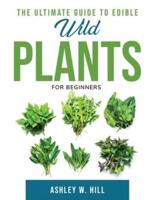 The Ultimate Guide to Edible Wild Plants: For Beginners