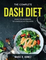 The Complete Dash Diet: Guide for Beginners to Lower Blood Pressure