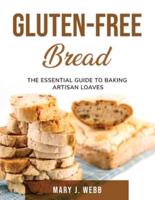 Gluten-Free Bread: The Essential Guide to Baking Artisan Loaves