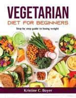 Vegetarian Diet for Beginners: Step by step guide to losing weight