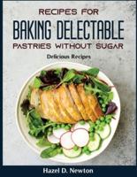 Recipes for Baking delectable pastries without Sugar: Delicious Recipes