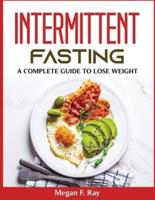 INTERMITTENT FASTING : A COMPLETE GUIDE TO LOSE WEIGHT