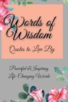 Words of Wisdom: Quotes to Live By Powerful &InspiringLife-Changing Words
