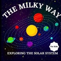 The Milky Way Book for Kids (Exploring The Solar System)