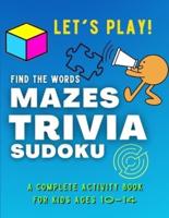 Let's PLAY! Find The Words, MAZES, TRIVIA, SUDOKU - A COMPLETE Activity Book For Kids ages 10-14: A Collection of Amazing and Fun GAMES for KIDS   Puzzles, Trivia, Mazes and more Challenges and Brain Games Activity Book for Smart Kids