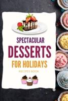 SPECTACULAR DESSERTS FOR HOLIDAYS - Recipes Book: A variety of Delicious Desserts Cooking Book - Recipes for festive holidays  Cookbook with useful tips for tasty treats
