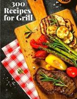 300 Recipes for Grill : The Complete Guide with 300 Tasty Recipes for Beginners and Advanced User
