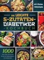 Die Leichte 5-Zutaten-Diabetiker-Kochbuch: 1000 Tage Leckere und Gesunde Rezepte für Vielbeschäftigte in Der Diabetikerdiät   mit 4-Wochen-Mahlzeitsplan