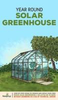 Year Round Solar Greenhouse: Step-By-Step Guide to Design And Build Your Own Passive Solar Greenhouse in as Little as 30 Days Without Drowning in a Sea of Technical Jargon