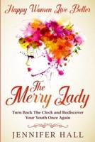 Happy Women Live Better: The Merry Lady - Turn Back The Clock And Rediscover Your Youth Once Again