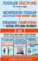 TODDLER DISCIPLINE for EVERY AGE+POSITIVE PARENTING for AUTISM SPECTRUM DISORDER 3in1: Positive Discipline and Peaceful Parenting Strategies - Stop Yelling and Love More!