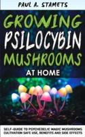 GROWING PSILOCYBIN MUSHROOMS AT HOME: Psychedelic Magic Mushrooms Cultivation and Safe Use, Benefits and Side Effects! The Healing Powers of Hallucinogenic and Magic Plant Medicine! Hydroponics Growing Secrets Self-Guide
