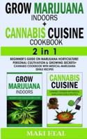 CANNABIS CUISINE COOKBOOK + GROW MARIJUANA INDOORS - 2 in 1: Beginner's Guide on Marijuana Horticulture! Personal Cultivation and Growing Secrets + Cannabis Cookbook with Medical-Marijuana Edible Recipes